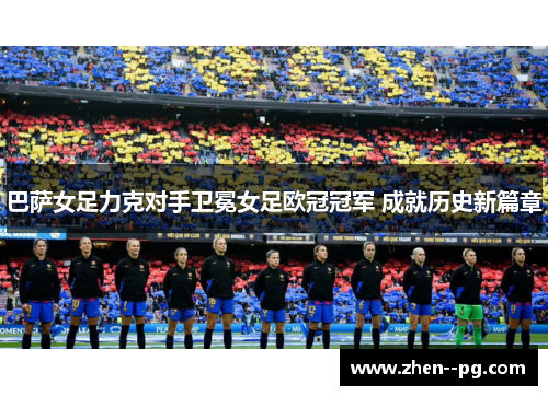 巴萨女足力克对手卫冕女足欧冠冠军 成就历史新篇章