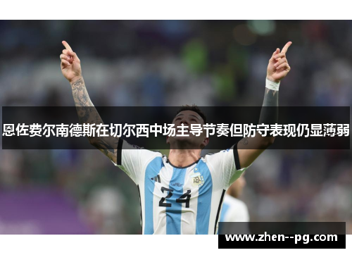 恩佐费尔南德斯在切尔西中场主导节奏但防守表现仍显薄弱