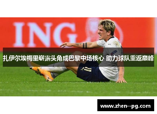 扎伊尔埃梅里崭露头角成巴黎中场核心 助力球队重返巅峰